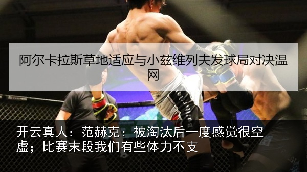 开云真人:范赫克:被淘汰后一度感觉很空虚;比赛末段我们有些体力不支