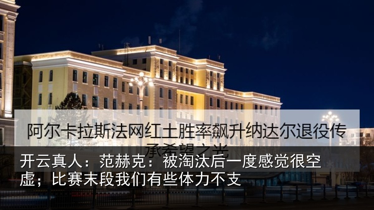 开云真人:范赫克:被淘汰后一度感觉很空虚;比赛末段我们有些体力不支