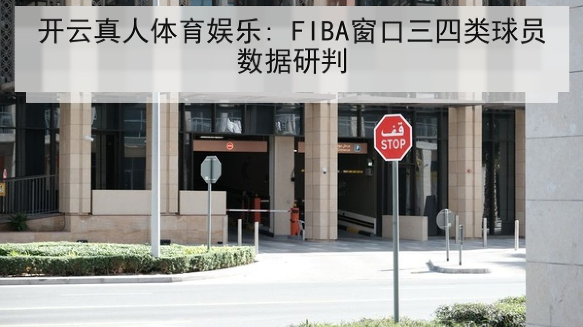 开云真人体育娱乐: FIBA窗口三四类球员数据研判 开云真人体育娱乐: FIBA窗口三四类球员数据研判