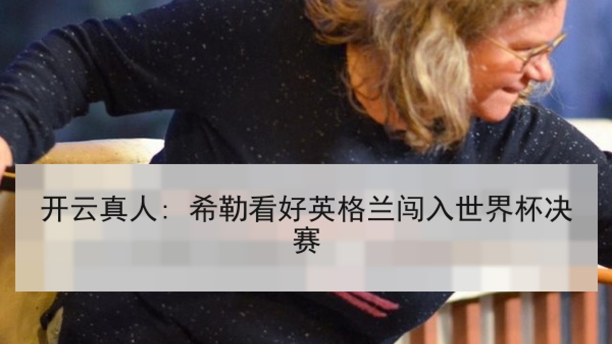 开云真人: 希勒看好英格兰闯入世界杯决赛