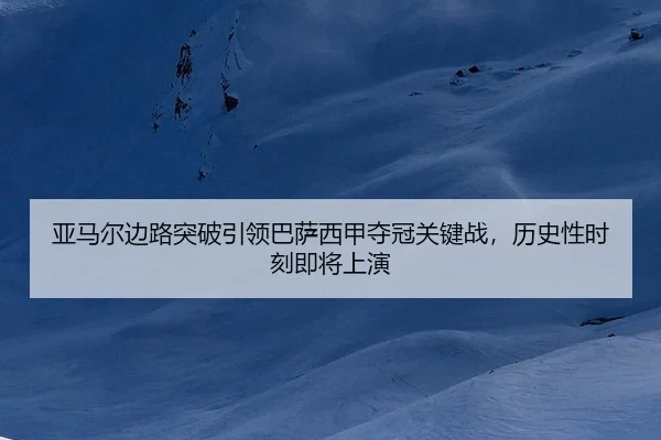 亚马尔边路突破引领巴萨西甲夺冠关键战，历史性时刻即将上演