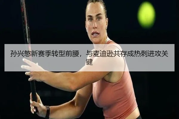 孙兴慜新赛季转型前腰，与麦迪逊共存成热刺进攻关键
