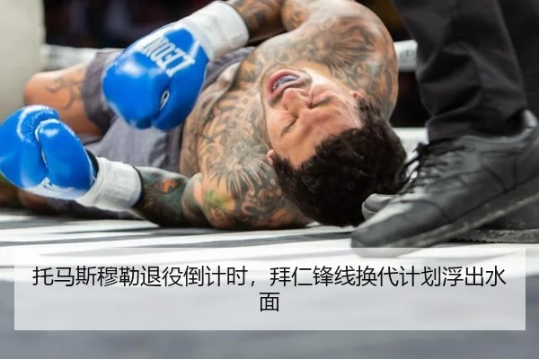 托马斯穆勒退役倒计时，拜仁锋线换代计划浮出水面