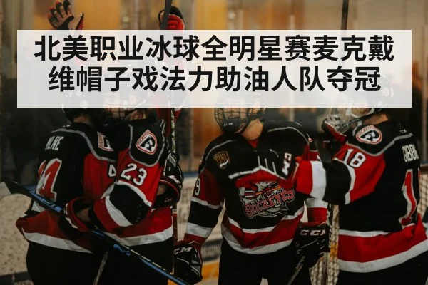 北美职业冰球全明星赛麦克戴维帽子戏法力助油人队夺冠