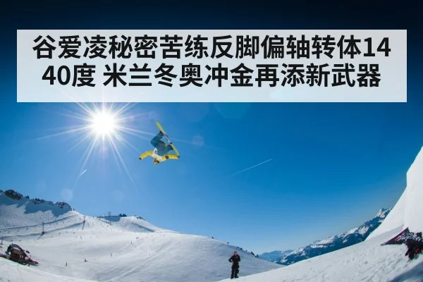 谷爱凌秘密苦练反脚偏轴转体1440度 米兰冬奥冲金再添新武器
