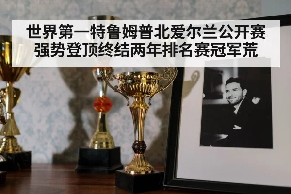 世界第一特鲁姆普北爱尔兰公开赛强势登顶终结两年排名赛冠军荒